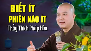 NGƯỜI BIẾT ÍT thì PHIỀN NÃO ÍT _ Thầy Thích Pháp Hòa giảng (hay lắm)