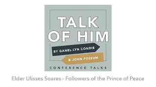 Talk of Him Conference Talks - Elder Ulisses Soares - Followers of the Prince of Peace