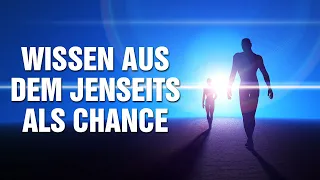 Wissen aus dem Jenseits als Chance - Erkenne wer Du wirklich bist und finde ins Glück!