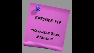 Episode 144: Northern Bank Robbery
