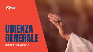 ore 9:15 - UDIENZA GENERALE di Papa Francesco - 24/04/2024