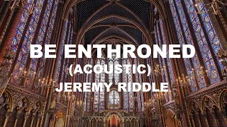 Be Enthroned (Acoustic) - Jeremy Riddle