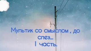 Мультик со смыслом. Для всех. До слез. 1 часть.