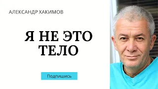 Я не это тело - Александр Хакимов