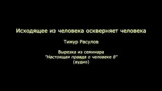 Исходящее из человека оскверняет человека (Тимур Расулов)