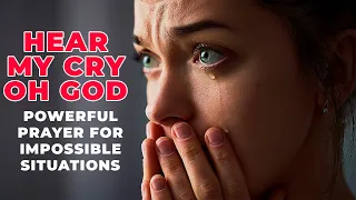 HEAR MY CRY, OH GOD | Powerful Miracle Prayer For Impossible Situations That Touches God's Heart