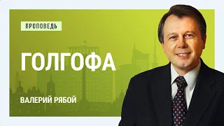 Голгофа. Валерий Рябой | Проповеди