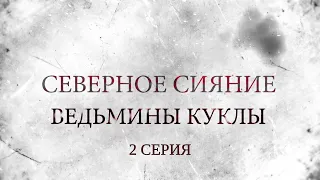 СЕВЕРНОЕ СИЯНИЕ 2. ВЕДЬМИНЫ КУКЛЫ. 2 Серия. Мистический Детектив. Лучшие Детективы