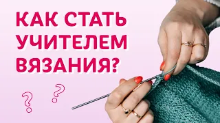 Как стать учителем вязания? Моя история | Творческая среда