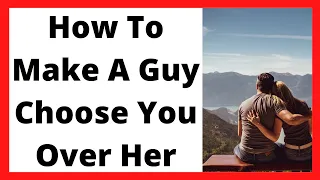 How To Make A Guy Choose You Over Her