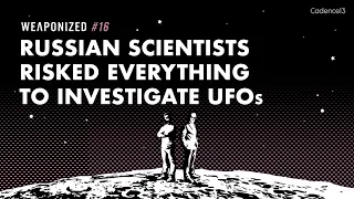 Russian Scientists Risked Everything to investigate UFOs : WEAPONIZED : EPISODE #16