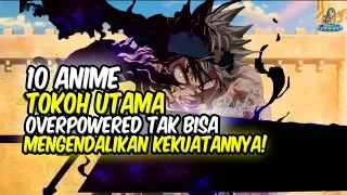 TAK BISA DIKENDALIKAN!! 10 Anime dimana Tokoh Utama Overpower Tak Bisa Mengendalikan Kekuatannya!