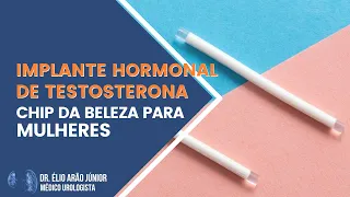 Implante hormonal de testosterona para mulheres | Chip da Beleza | Dr. Élio Arão Júnior