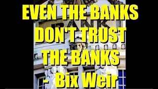 EVEN THE BANKS DON'T TRUST THE BANKS | Bix Weir