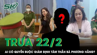 Trưa 22/2: Con Trai Làm Đơn Phản Đối, Liệu Ai Có Quyền Buộc Giám Định Tâm Thần Bà Phương Hằng? |SKĐS