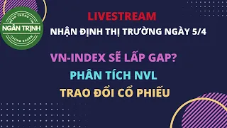 Livestream Nhận định thị trường ngày 5/4. VN-Index sẽ lấp gap? Phân tích NVL. Trao đổi cổ phiếu
