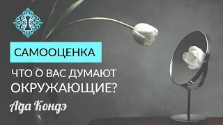 САМООЦЕНКА. ЧТО О ВАС ДУМАЮТ ОКРУЖАЮЩИЕ? Любовь к себе. Ада Кондэ