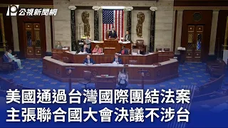 美國通過台灣國際團結法案 主張聯合國大會決議不涉台 ｜20230726 公視晚間新聞
