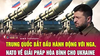 Thời sự quốc tế: Trung Quốc bắt đầu hành động với Nga, NATO về giải pháp hòa bình cho Ukraine