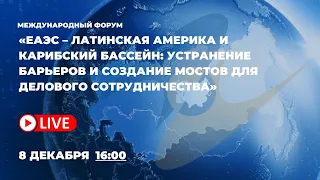 ЕАЭС – ЛАК: Устранение барьеров и создание мостов для делового сотрудничества | международный форум