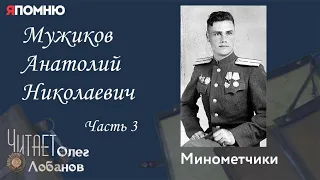 Мужиков Анатолий Николаевич Часть 3. Проект "Я помню" Артема Драбкина. Минометчики.