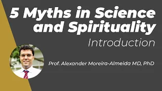 5 Myths in Science and Spirituality - Introduction - Prof. Alexander Moreira-Almeida MD, PhD