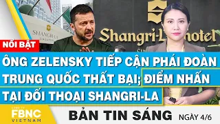 Tin Sáng 4/6, Ông Zelensky tiếp cận phái đoàn Trung Quốc thất bại;Điểm nhấn tại đối thoại Shangri-La