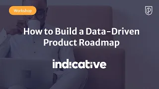 Workshop Pt 1: How to Build a Data-Driven Product Roadmap by Indicative