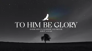 TO HIM BE GLORY //  Epic Worship Music // 1 Hour Instrumental