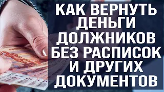 Ликбез как вернуть деньги должников!  Без расписок! Без подтверждающих документов! (2020)