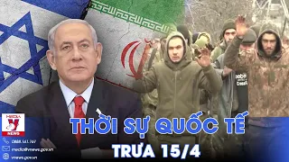 Thời sự Quốc tế trưa 15/4. Israel có trả đũa Iran? Quân tinh nhuệ Ukraine hạ vũ khí, đầu hàng Nga