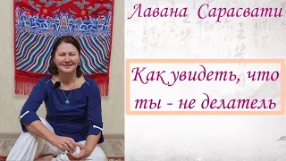 Как увидеть, что ты - не делатель. Лавана Сарасвати.