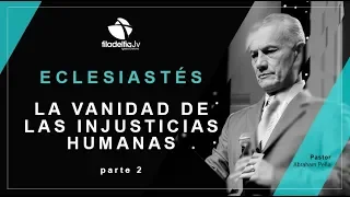 La vanidad de las injusticias humanas 2 - Abraham Peña - Eclesiastés