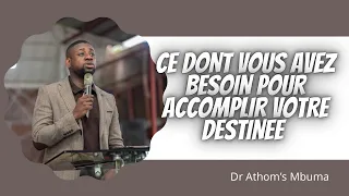 CE DONT VOUS AVEZ BESOIN POUR ACCOMPLIR VOTRE DESTINEE.    Dr Athom's Mbuma