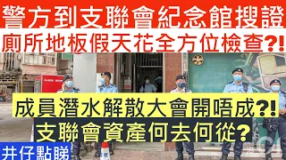 支聯會紀念館被查|廁所地板假天花全方位檢查?!|成員潛水解散大會開唔成?!|支聯會資產何去何從?|井仔點睇