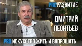 Дмитрий Леонтьев про искусство жить и вопрошать | PROРАЗВИТИЕ