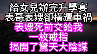 給女兒辦完升學宴，表哥表嫂卻橫遭車禍，表嫂死前，交給我一枚戒指，揭開了驚天大陰謀#深夜讀書#中老年幸福人生#美麗人生#幸福生活#幸福人生#中老年生活#為人處世#生活經驗#情感故事