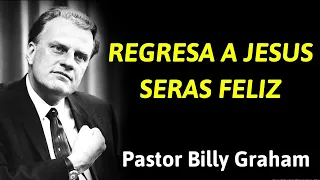 REGRESA A JESUS ​​SERAS FELIZ - Pastor Billy Graham