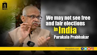 We may not see Free and Fair Elections in India says Parakala Prabhakar | The AIDEM Interactions
