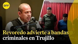 Víctor Revoredo decidido a capturar a 'Los pulpos' y otras bandas criminales en Trujillo