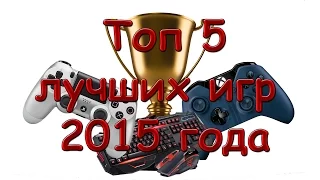 ТОП 5 ЛУЧШИХ ИГР 2015 ГОДА