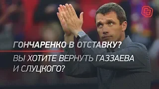 Гончаренко в отставку? Вы хотите вернуть Газзаева и Слуцкого?