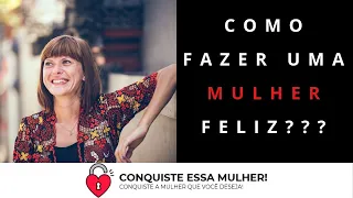 Como fazer uma Mulher feliz?