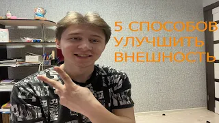 5 СПОСОБОВ УЛУЧШИТЬ ВНЕШНОСТЬ