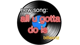 new song: all u gotta do is