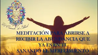 MEDITACIÓN PARA ABRIRTE A RECIBIR LA ABUNDANCIA, SANANDO EL MERECIMIENTO