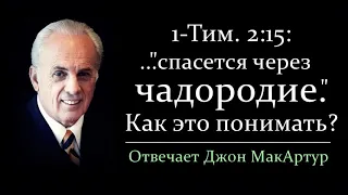 "Спасется через чадородие" - как это понимать? (Джон МакАртур)