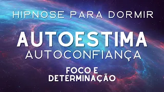 HIPNOSE PARA DORMIR  AUTOESTIMA, AUTOCONFIANÇA, FOCO E DETERMINAÇÃO