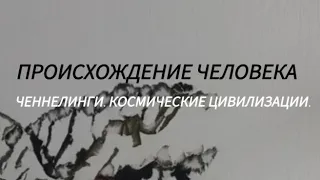 Происхождение человека. Ченнелинги. Космические Цивилизации.