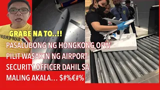 HONGKONG OFW PILIT NA WINASAK NG SECURITY OFFICER SA AIRPORT ANG DALANG LARUAN.. GRABE NA TO 😡